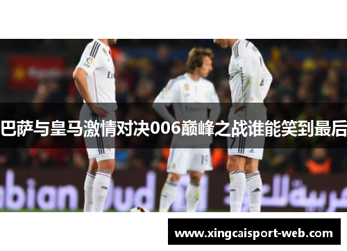 巴萨与皇马激情对决006巅峰之战谁能笑到最后