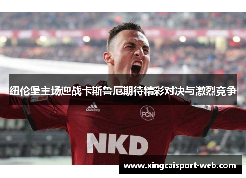纽伦堡主场迎战卡斯鲁厄期待精彩对决与激烈竞争